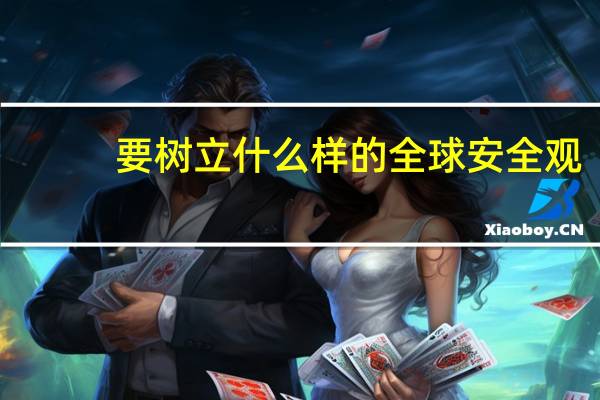 要树立什么样的全球安全观