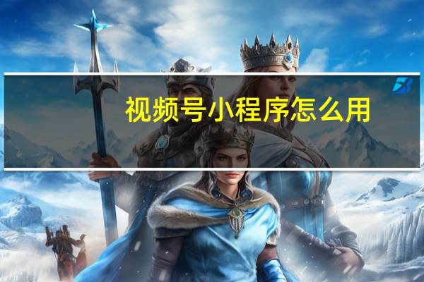 视频号小程序怎么用