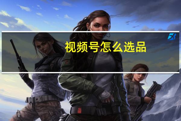 视频号怎么选品