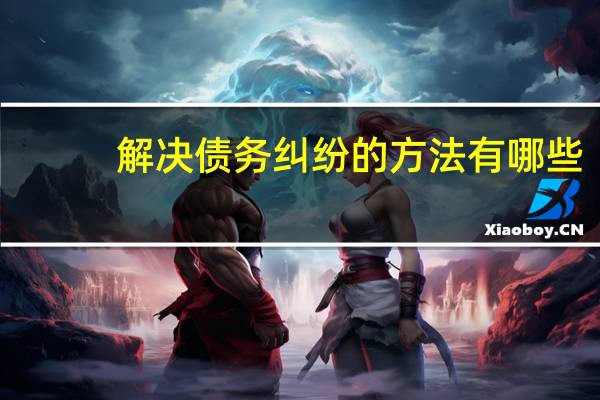 解决债务纠纷的方法有哪些