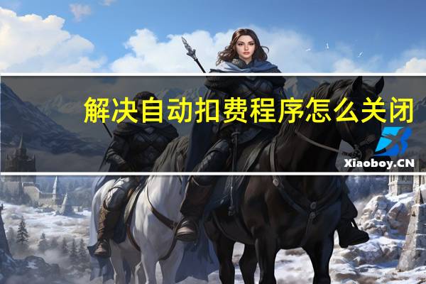 解决自动扣费程序怎么关闭