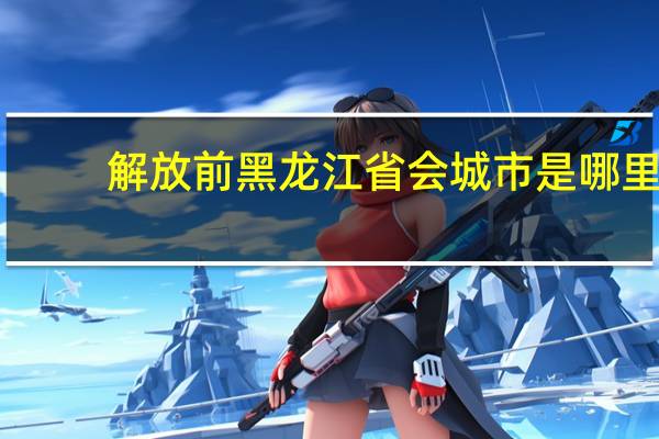 解放前黑龙江省会城市是哪里
