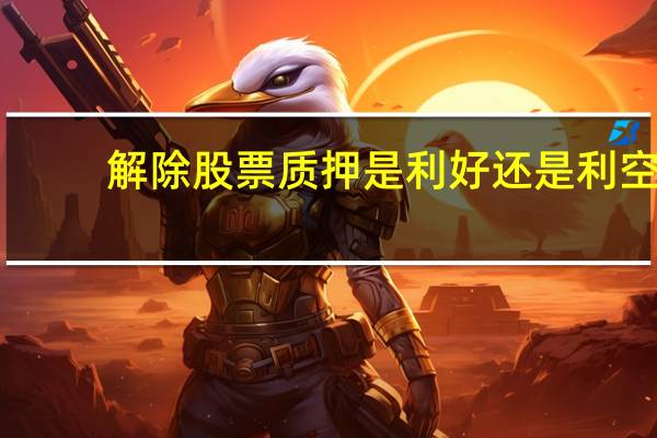 解除股票质押是利好还是利空