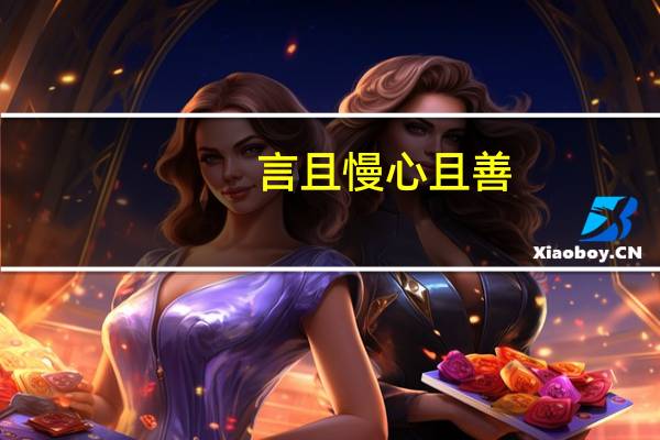 言且慢心且善,是什么意思