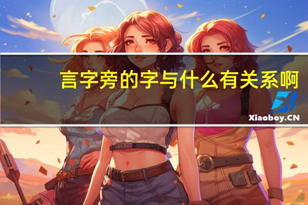 言字旁的字与什么有关系啊