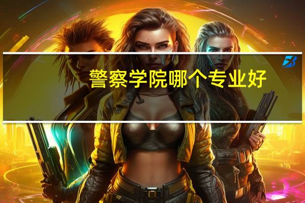 警察学院哪个专业好