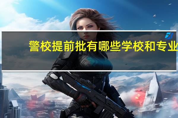 警校提前批有哪些学校和专业
