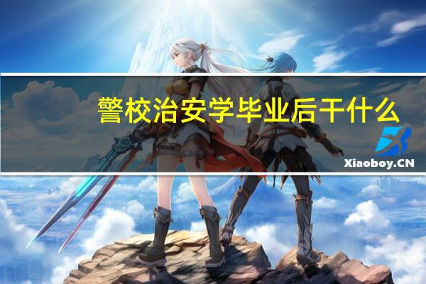 警校治安学毕业后干什么