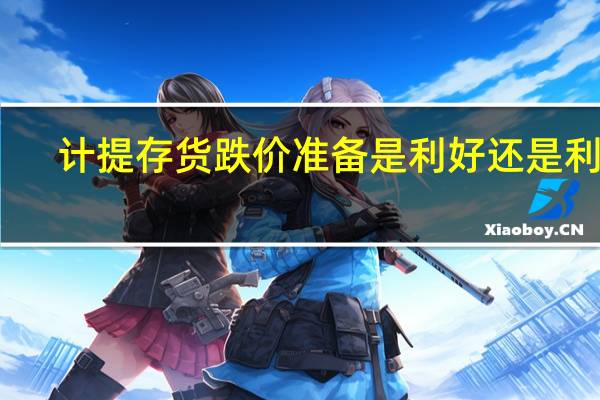 计提存货跌价准备是利好还是利空