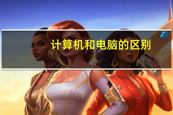 计算机和电脑的区别