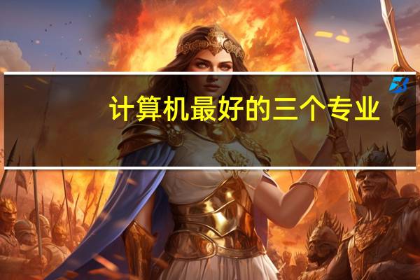 计算机最好的三个专业
