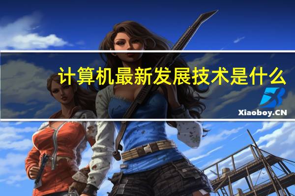 计算机最新发展技术是什么