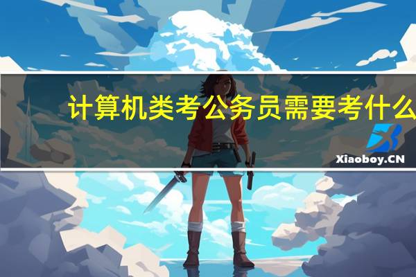 计算机类考公务员需要考什么
