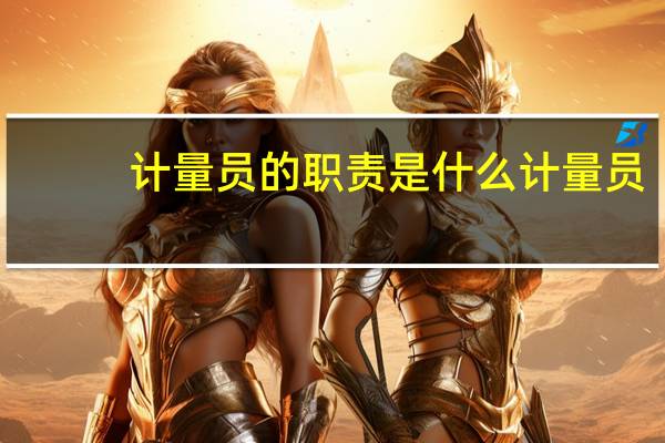 计量员的职责是什么计量员