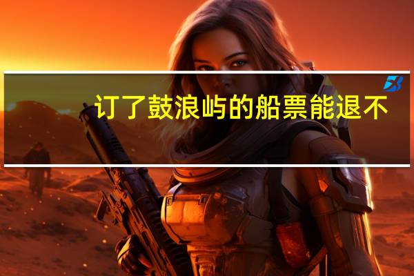 订了鼓浪屿的船票能退不
