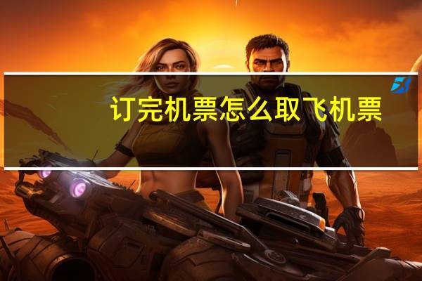 订完机票怎么取飞机票