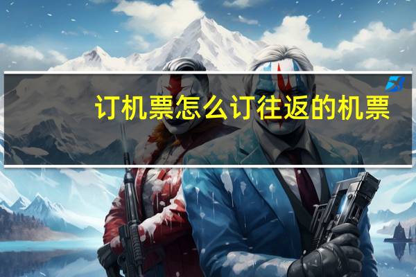 订机票怎么订往返的机票
