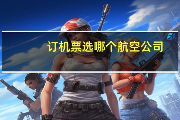 订机票选哪个航空公司