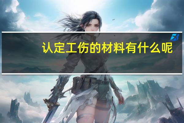 认定工伤的材料有什么呢