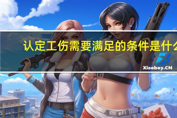 认定工伤需要满足的条件是什么