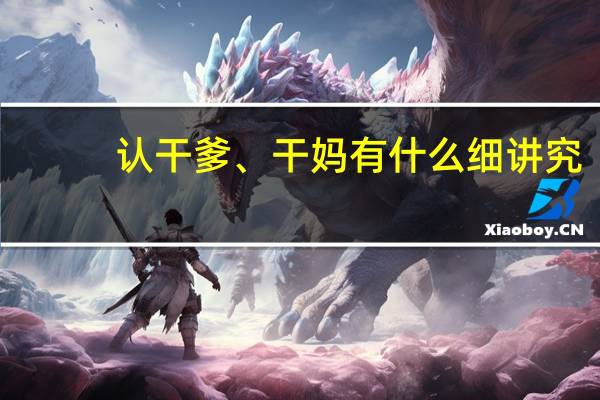认干爹、干妈有什么细讲究
