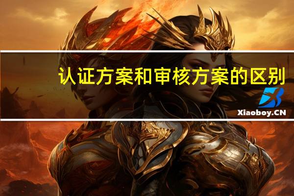 认证方案和审核方案的区别