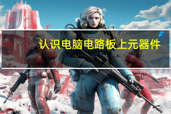 认识电脑电路板上元器件