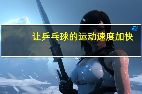让乒乓球的运动速度加快