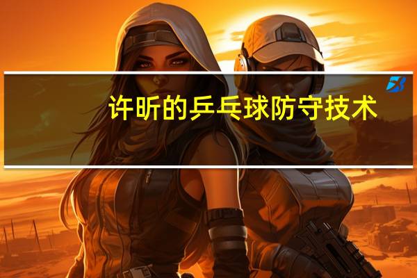 许昕的乒乓球防守技术