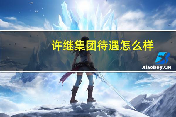 许继集团待遇怎么样