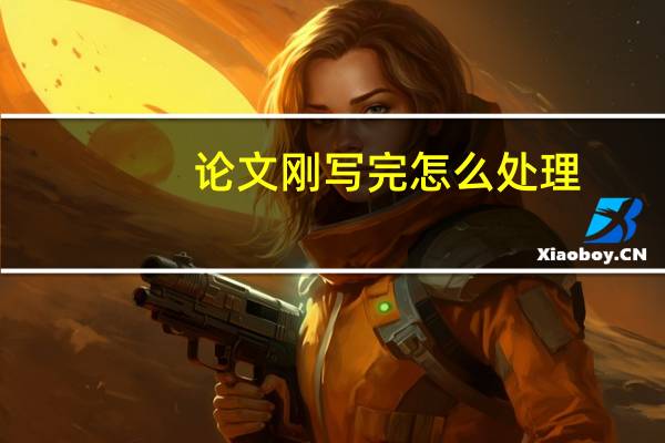 论文刚写完怎么处理