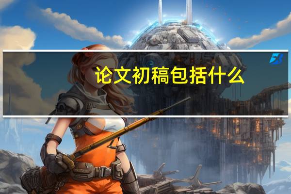 论文初稿包括什么