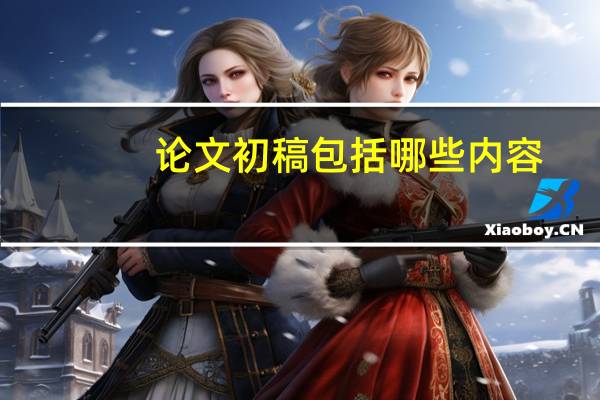 论文初稿包括哪些内容