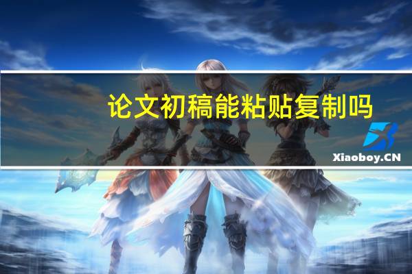 论文初稿能粘贴复制吗