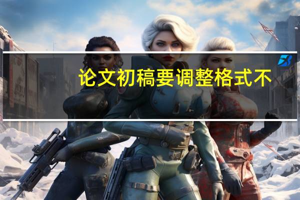 论文初稿要调整格式不