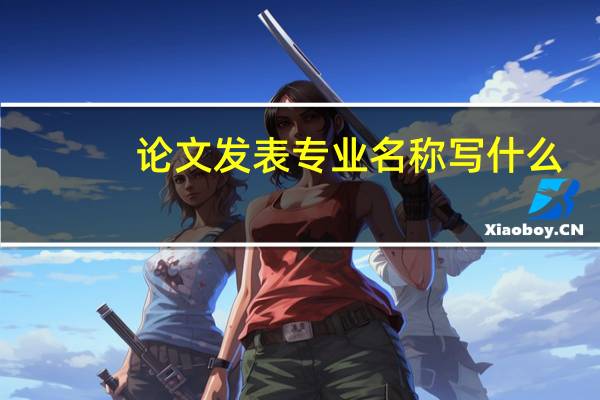 论文发表专业名称写什么