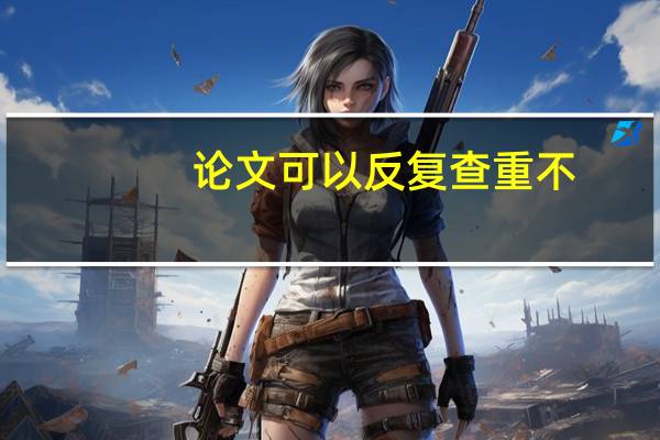 论文可以反复查重不