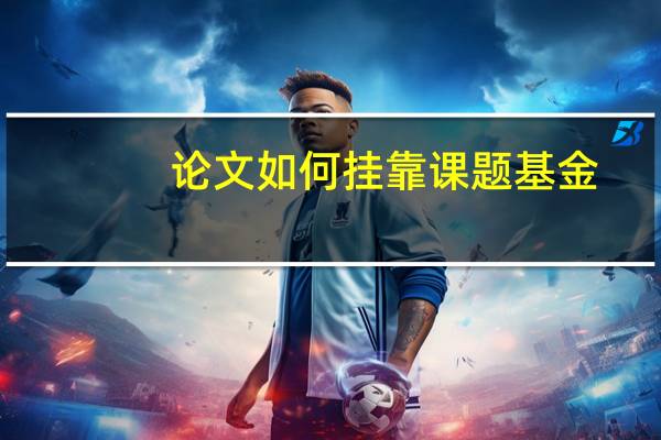 论文如何挂靠课题基金