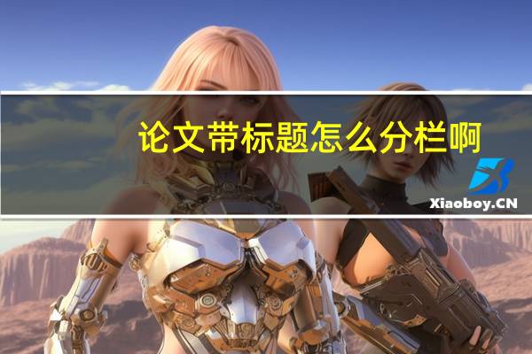 论文带标题怎么分栏啊