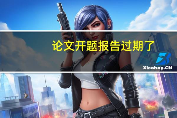 论文开题报告过期了
