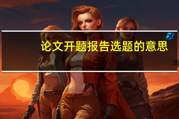 论文开题报告选题的意思