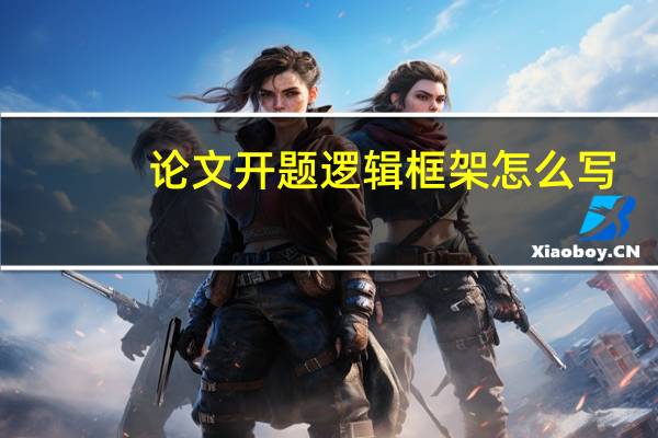 论文开题逻辑框架怎么写