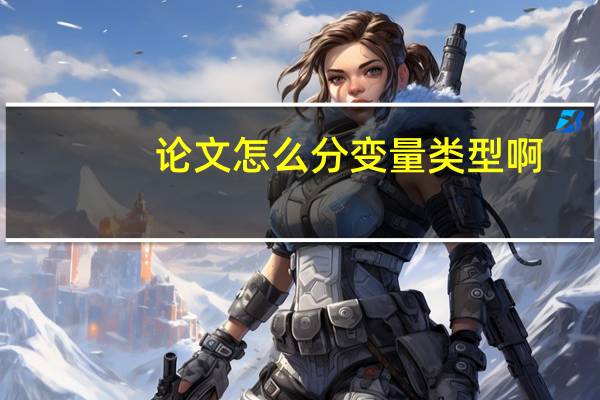 论文怎么分变量类型啊
