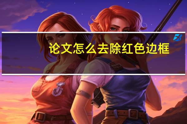 论文怎么去除红色边框