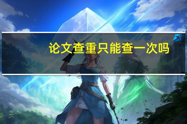 论文查重只能查一次吗