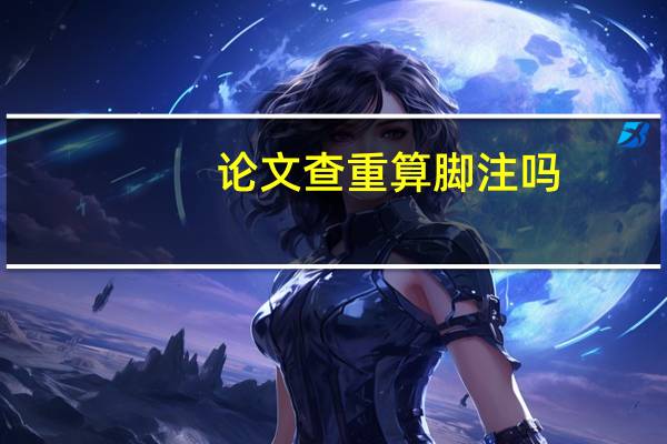 论文查重算脚注吗
