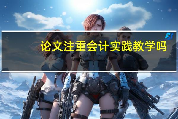 论文注重会计实践教学吗