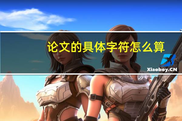 论文的具体字符怎么算
