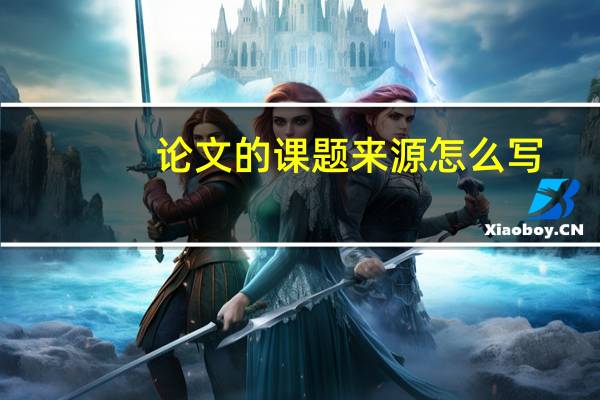 论文的课题来源怎么写
