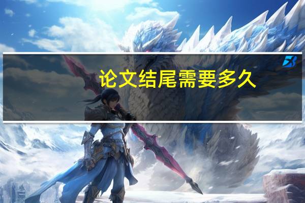论文结尾需要多久